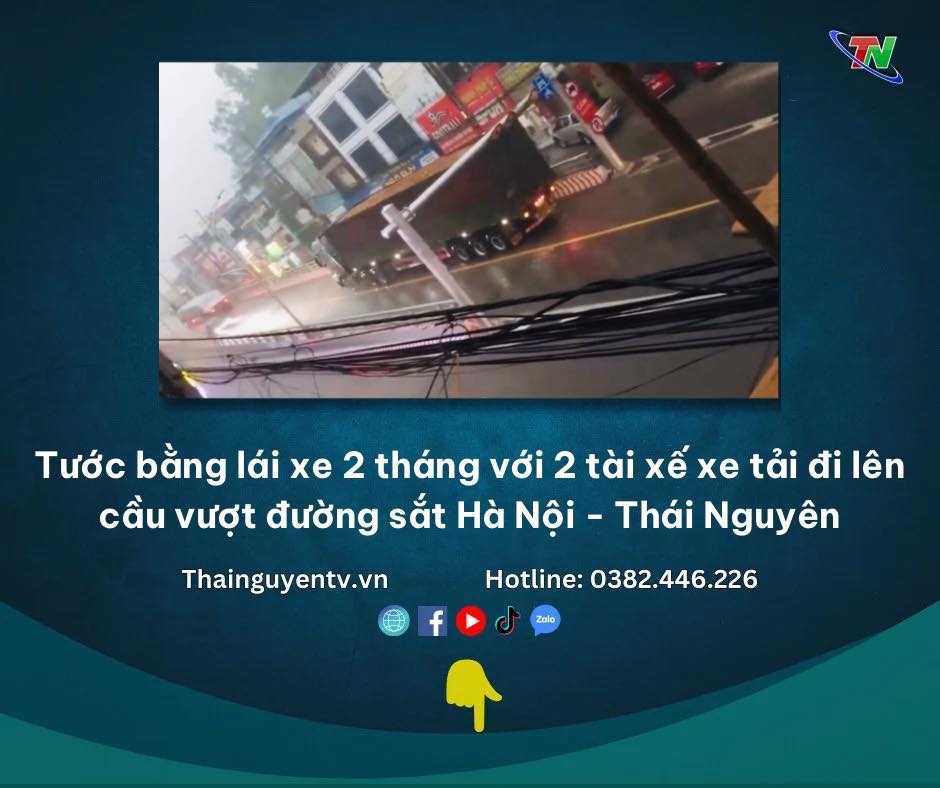 Tước bằng lái xe 2 tháng với 2 tài xế lái xe tải đi lên cầu vượt đường sắt Hà Nội - Thái Nguyên dù đã có biển cấm xe tải