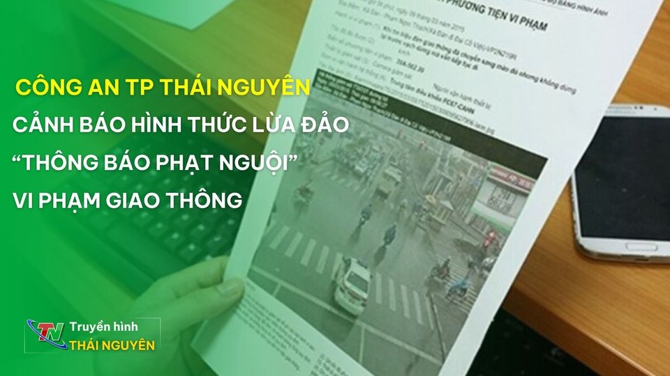 Công an thành phố Thái Nguyên cảnh báo hình thức lừa đảo “thông báo phạt nguội” vi phạm giao thông