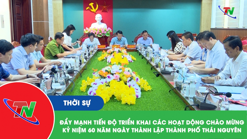 Đẩy nhanh tiến độ triển khai các hoạt động Chào mừng Kỷ niệm 60 năm ngày thành lập thành phố Thái Nguyên