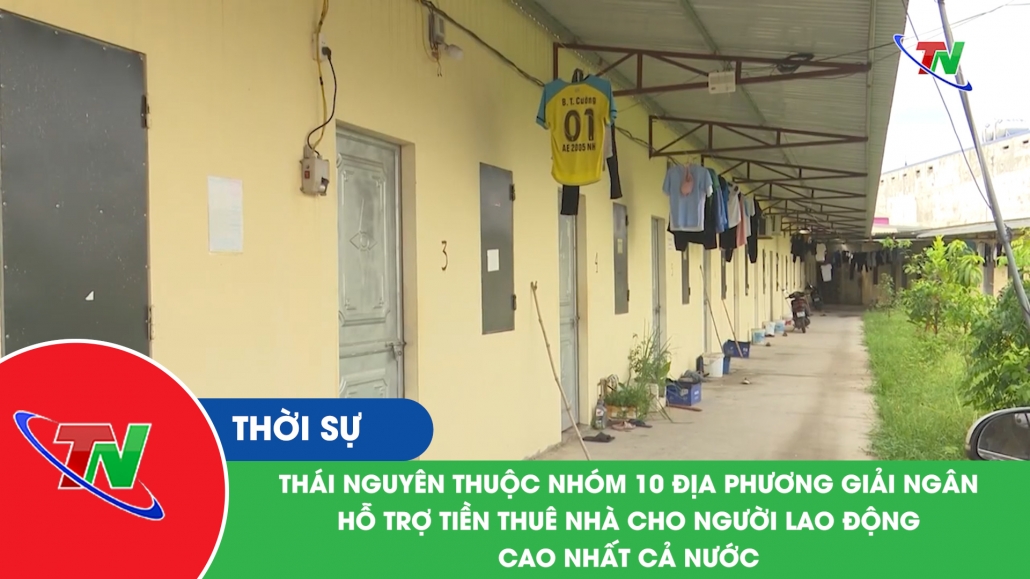 Thái Nguyên thuộc nhóm 10 địa phương giải ngân hỗ trợ tiền thuê nhà cho người lao động cao nhất cả nước