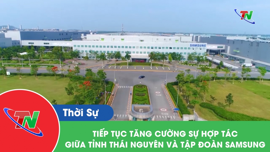 Tiếp tục tăng cường sự hợp tác giữa tỉnh Thái Nguyên và tạp đoàn Samsung
