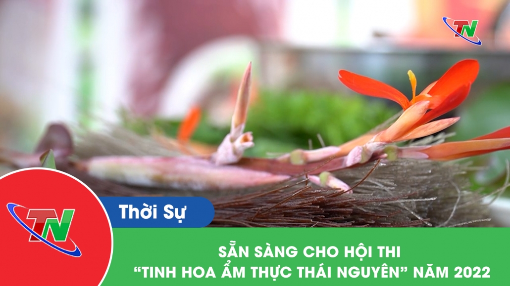 Sẵn sàng cho hội thi “Tinh hoa văn hóa ẩm thực Thái Nguyên” năm 2022