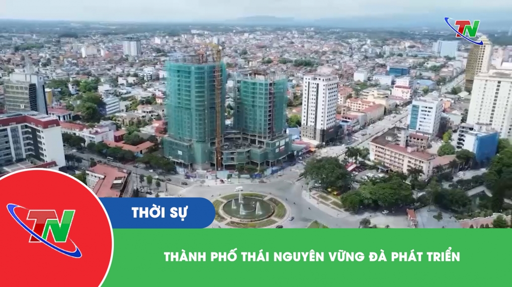 Thành phố Thái Nguyên vững đà phát triển