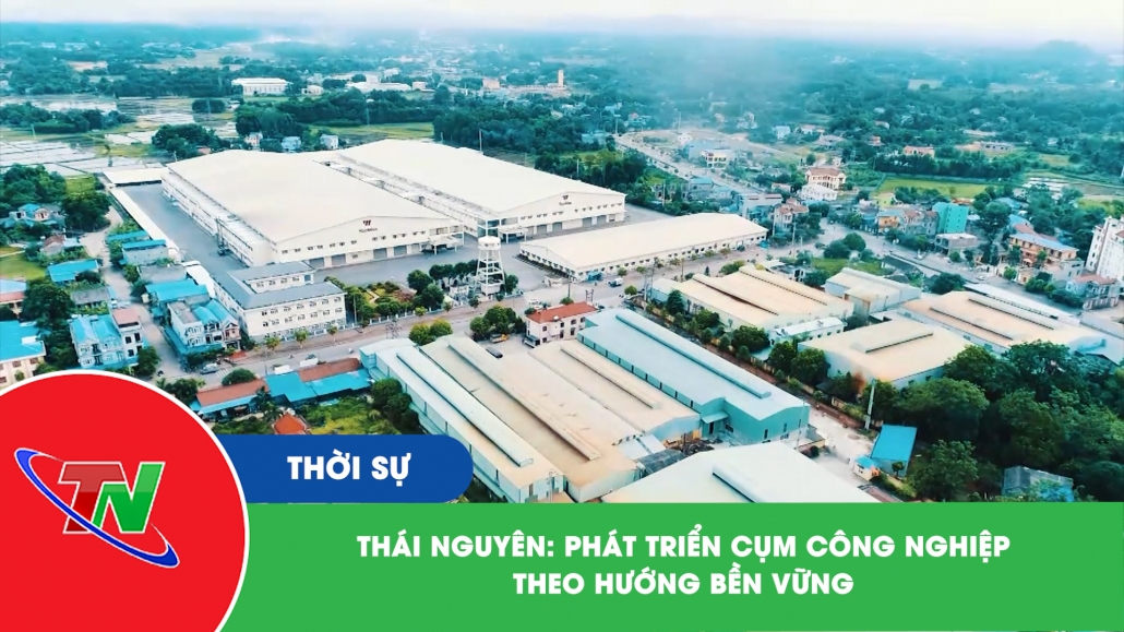 Thái Nguyên: Phát triển cụm công nghiệp theo hướng bền vững