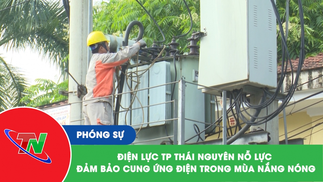 Điện lực Thành phố Thái Nguyên đảm bảo cấp điện mùa nắng nóng