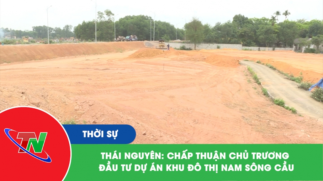 Thái Nguyên: Chấp thuận chủ trương đầu tư Dự án Khu đô thị Nam sông Cầu