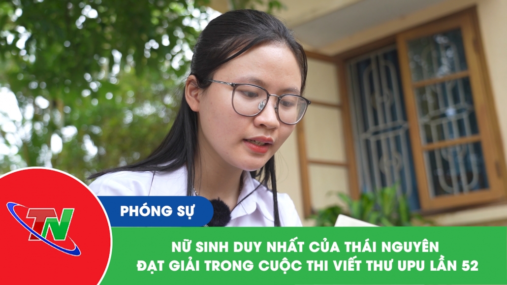 Nữ sinh duy nhất của Thái Nguyên đạt giải trong cuộc thi viết thư UPU lần 52