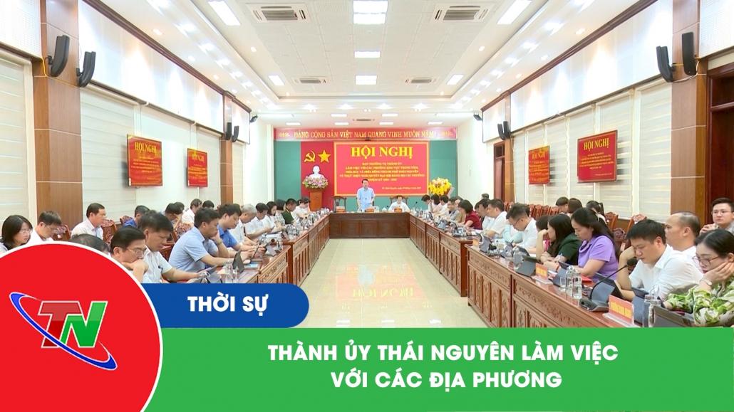 Thành ủy Thái Nguyên làm việc với các địa phương