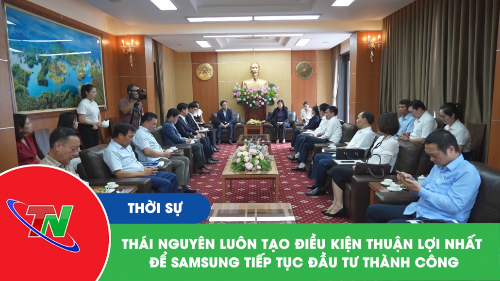 Thái Nguyên luôn tạo điều kiện thuận lợi nhất để Samsung tiếp tục đầu tư thành công