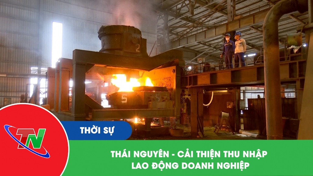 Thái Nguyên – Cải thiện thu nhập lao động doanh nghiệp