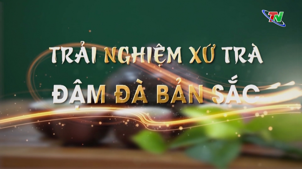 Chuyên mục Trải nghiệm xứ Trà - Đậm đà bản sắc ngày 27/01/2024