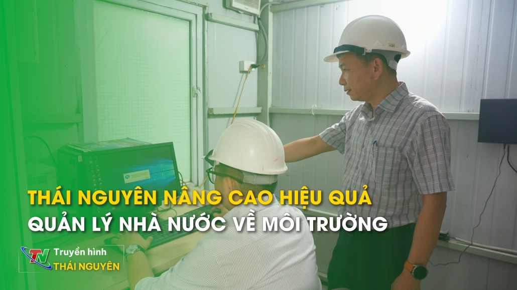 Thái Nguyên Nâng Cao Hiệu Quả Quản Lý Nhà Nước Về Môi Trường