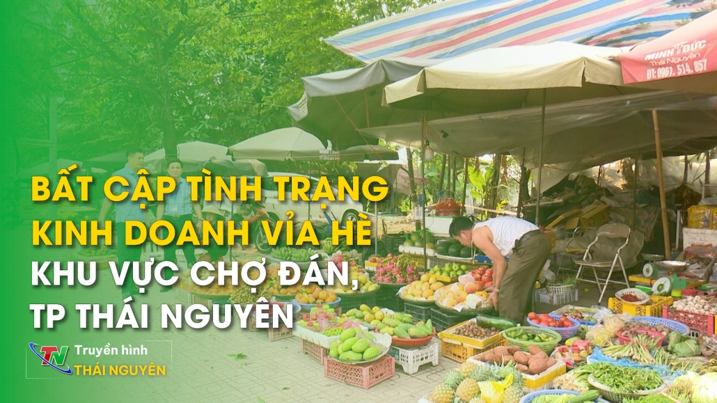 Bất cập tình trạng kinh doanh vỉa hè khu vực chợ Đán, TP Thái Nguyên