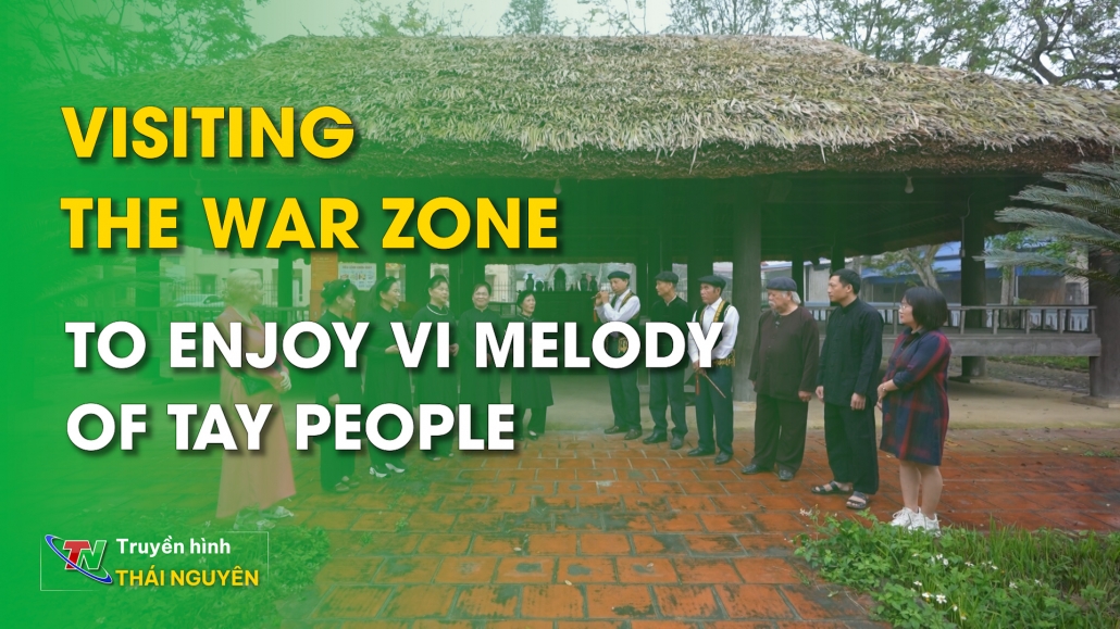 Visiting the war zone to enjoy Vi melody of Tay people – Thai Nguyen Corner 13/04/2024