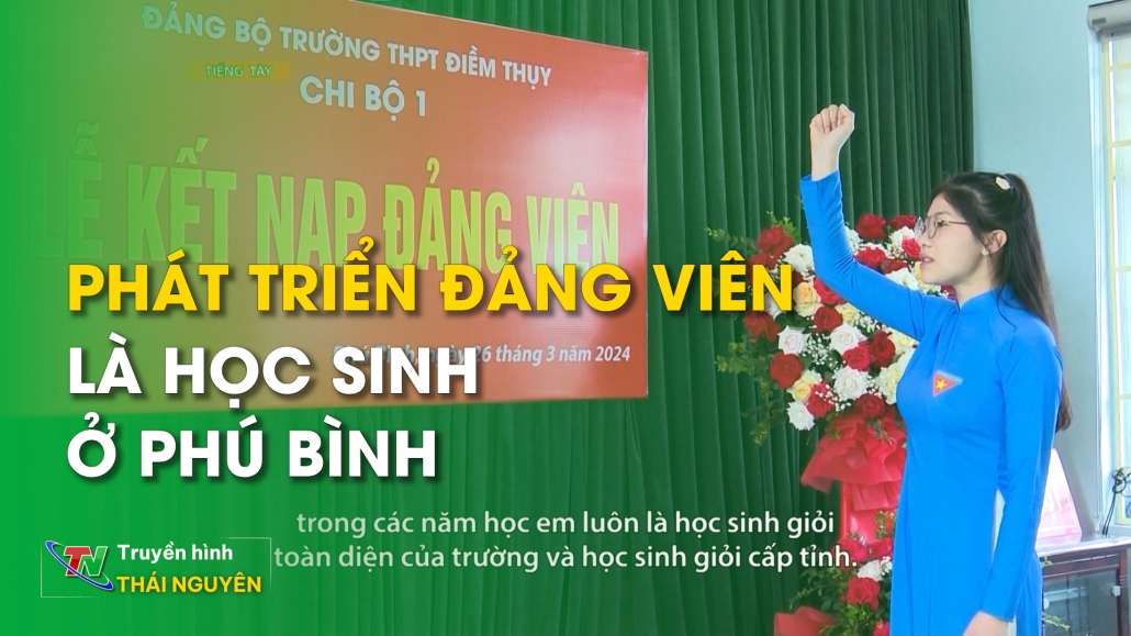 Phát triển đảng viên là học sinh ở Phú Bình - Chương trình tiếng Tày 18/04/2024