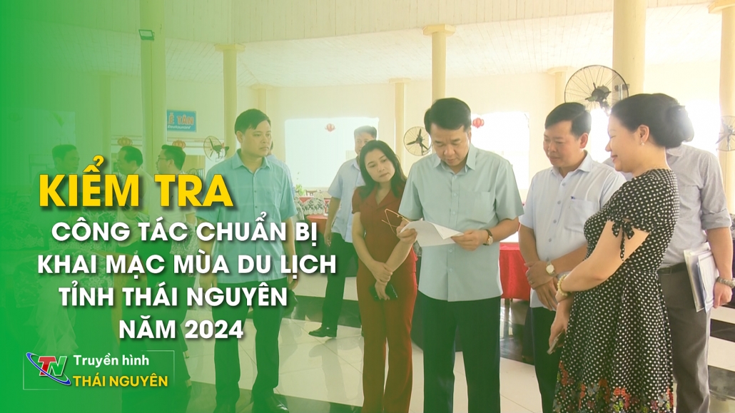 Kiểm tra công tác chuẩn bị khai mạc mùa du lịch tỉnh Thái Nguyên năm 2024
