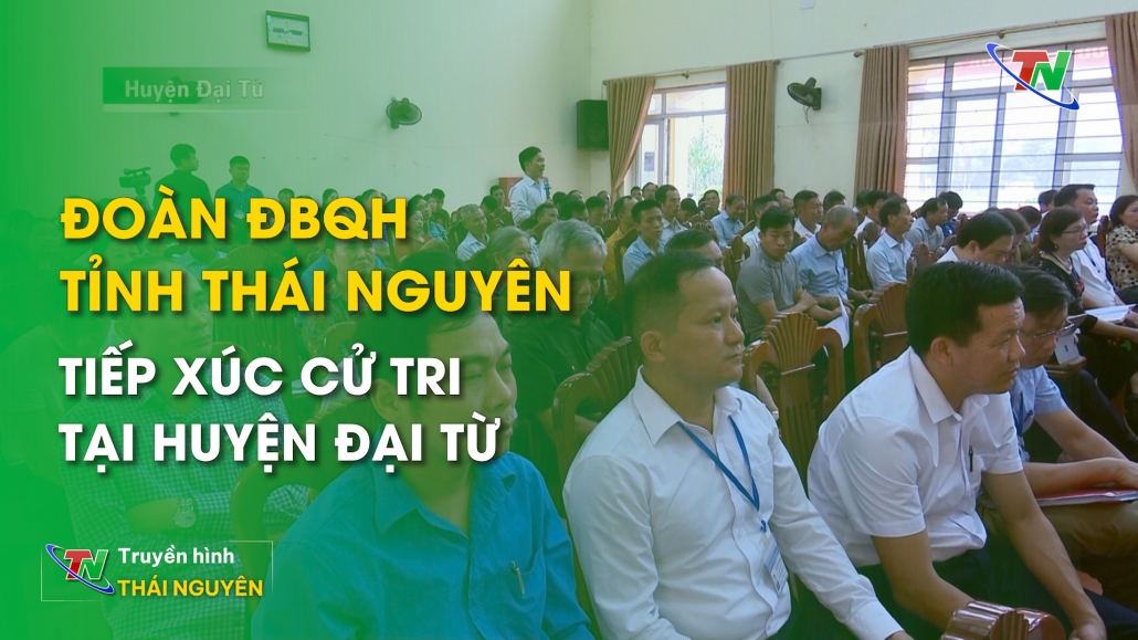 Đoàn ĐBQH tỉnh Thái Nguyên tiếp xúc cử tri tại huyện Đại Từ