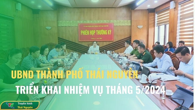 Ủy ban nhân dân Thành phố Thái Nguyên triển khai nhiệm vụ tháng 5 năm 2024