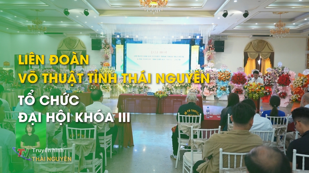 Liên đoàn Võ thuật tỉnh Thái Nguyên tổ chức Đại hội khóa III