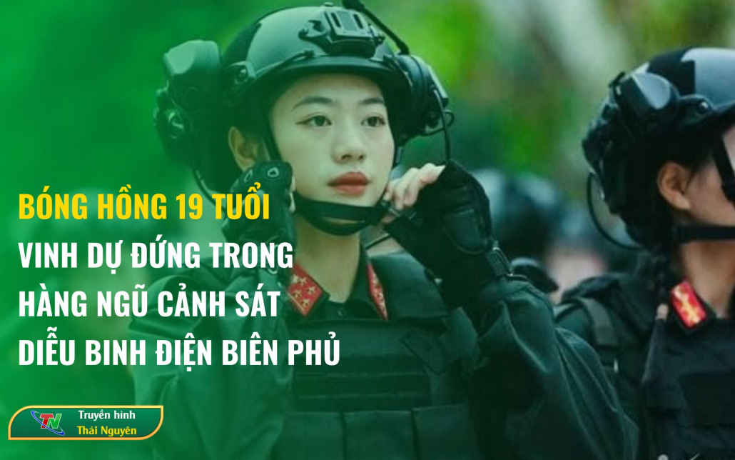Bóng hồng 19 tuổi vinh dự đứng trong hàng ngũ Cảnh sát diễu binh Điện Biên Phủ
