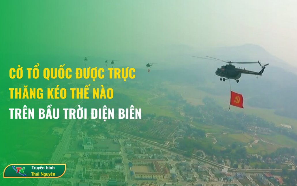 Cờ Tổ quốc được trực thăng kéo thế nào trên bầu trời Điện Biên