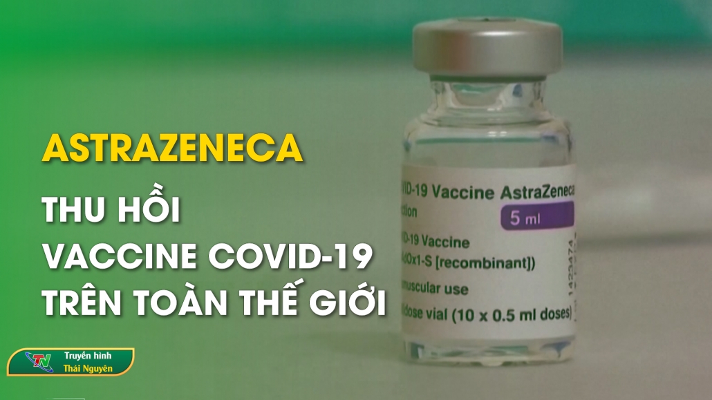 AstraZeneca thu hồi vaccine Covid-19 trên toàn thế giới – Trong nước quốc tế 08/05/2024