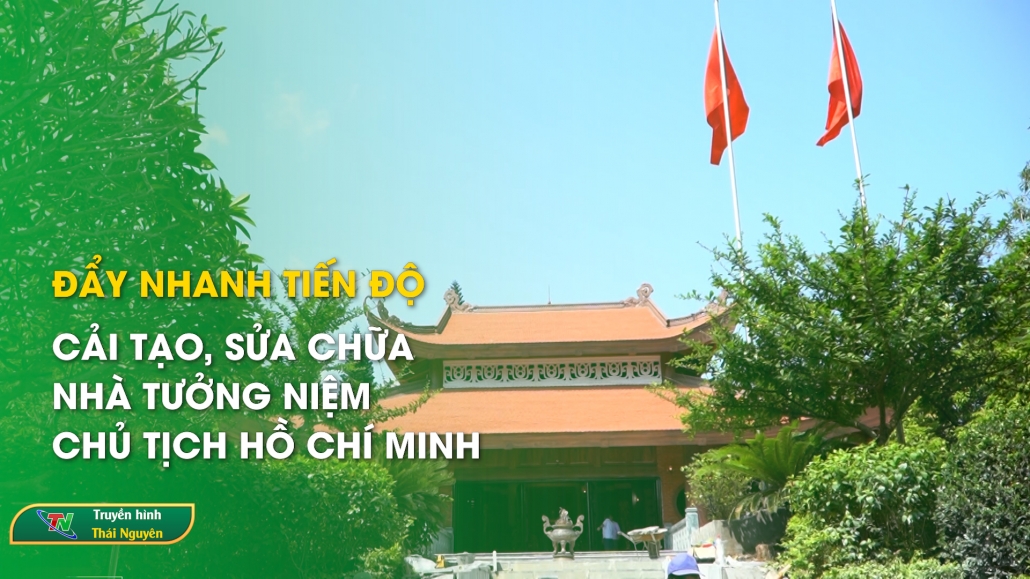 Đẩy nhanh tiến độ cải tạo, sửa chữa nhà tưởng niệm Chủ tịch Hồ Chí Minh
