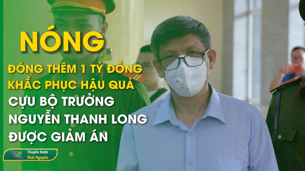 Tuyên án phúc thẩm vụ Việt Á: Nộp thêm 1 tỷ đồng khắc phục hậu quả, cựu Bộ trưởng Nguyễn Thanh Long được giảm án
