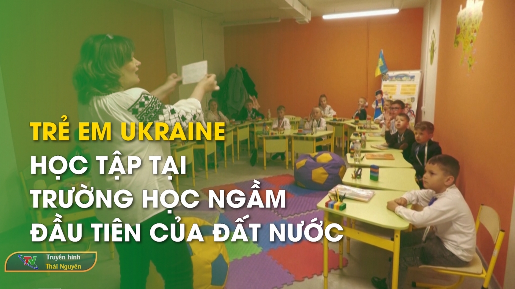 Trẻ em Ukraine học tập tại trường học ngầm đầu tiên của đất nước – Từ Thái Nguyên nhìn ra thế giới 18/5/2024