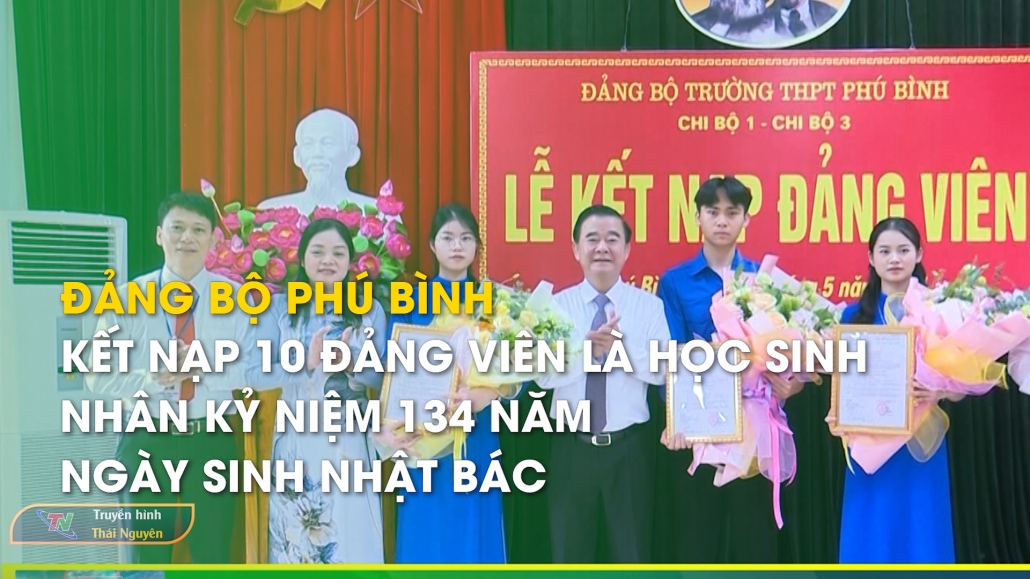 Đảng bộ Phú Bình: Kết nạp 10 Đảng viên là học sinh nhân kỷ niệm 134 năm ngày sinh nhật Bác