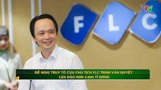 Đề nghị truy tố cựu chủ tịch FLC Trịnh Văn Quyết lừa đảo hơn 3.600 tỉ đồng