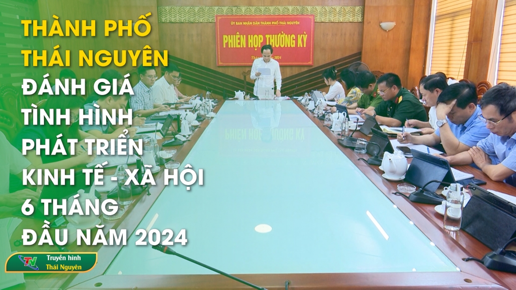 Thành phố Thái Nguyên: Đánh giá tình hình phát triển kinh tế - xã hội 6 tháng đầu năm 2024