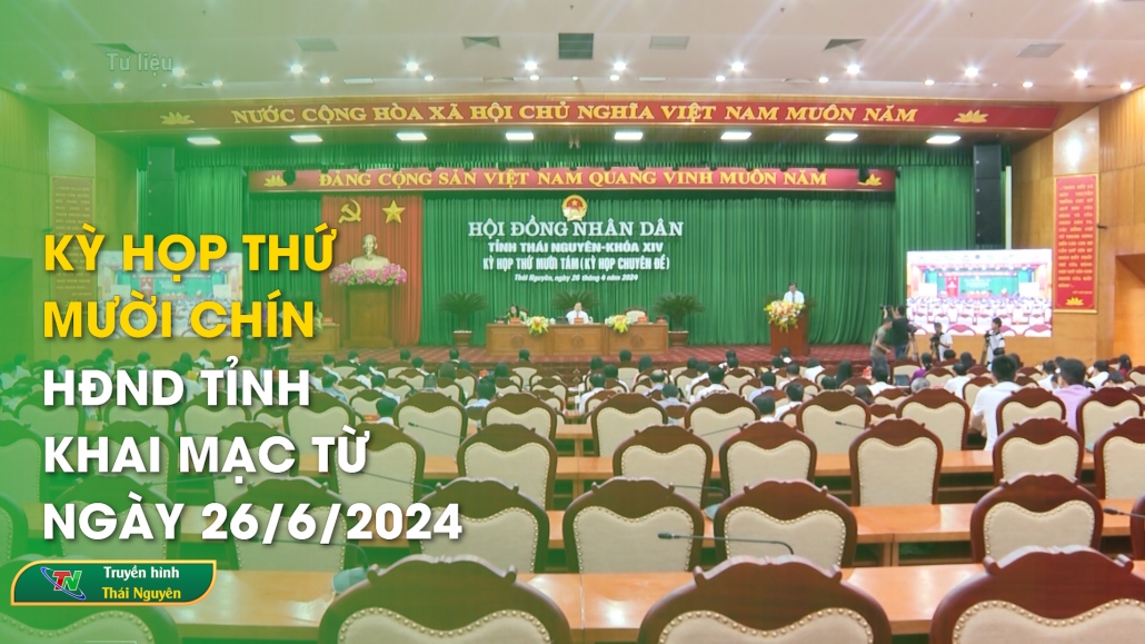 Kỳ họp thứ mười chín, HĐND tỉnh khai mạc từ ngày 26/6/2024