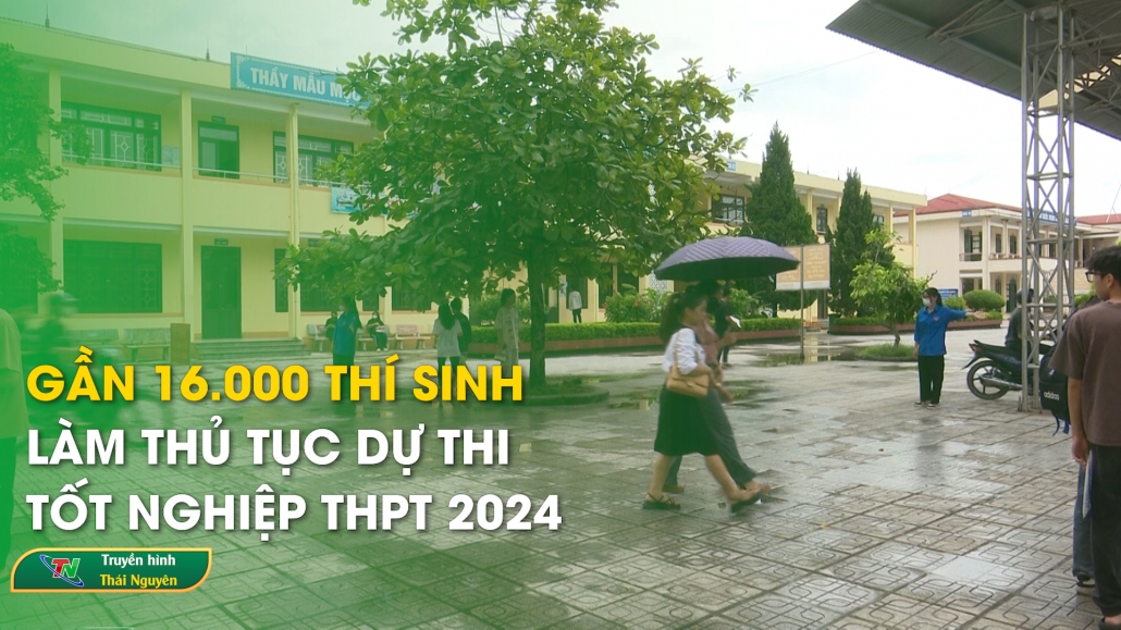 Gần 16.800 thí sinh làm thủ tục dự thi tốt nghiệp THPT năm 2024