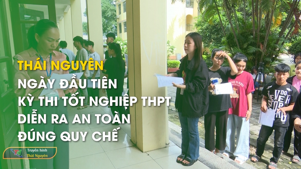 Thái Nguyên: Ngày đầu tiên Kỳ thi tốt nghiệp THPT diễn ra an toàn, đúng quy chế