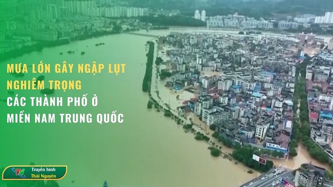 Mưa lớn gây ngập lụt nghiêm trọng các thành phố ở miền Nam Trung Quốc