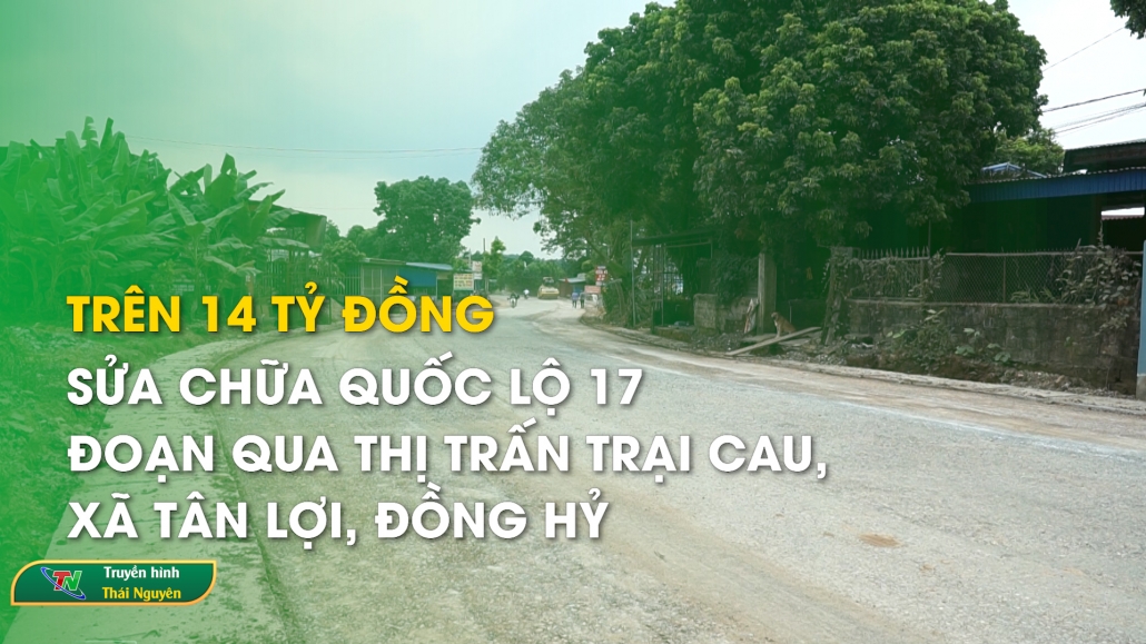 Trên 14 tỷ đồng sửa chữa Quốc lộ 17 đoạn qua Thị trấn Trại Cau, xã Tân Lợi huyện Đồng Hỷ
