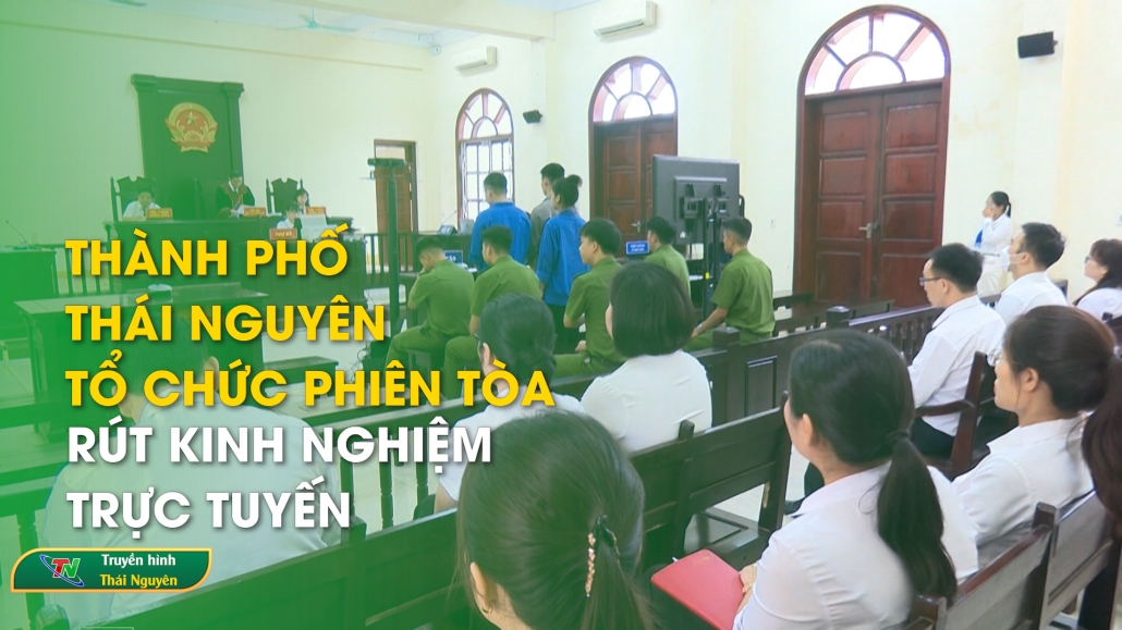 Thành phố Thái Nguyên: Tổ chức phiên tòa rút kinh nghiệm trực tuyến