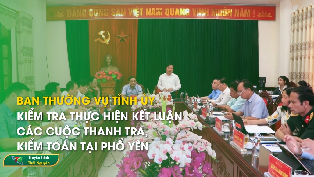 Ban thường vụ Tỉnh ủy: Kiểm tra thực hiện kết luận các cuộc thanh tra, kiểm toán tại Phổ Yên