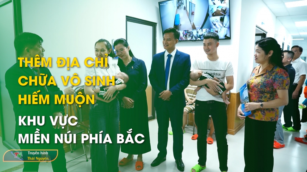 Thêm địa chỉ chữa vô sinh hiếm muộn khu vực miền núi phía Bắc - Vì sức khỏe cộng đồng 6/8/2024