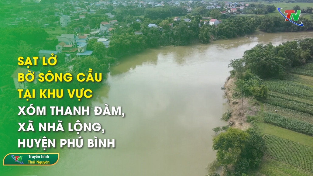 Sạt lở bờ sông Cầu tại khu vực xóm Thanh Đàm, xã Nhã Lộng, huyện Phú Bình