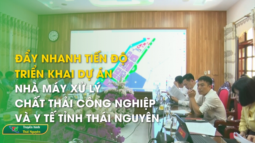 Đẩy nhanh tiến độ Triển khai Dự án Nhà máy xử lý chất thải công nghiệp và y tế tỉnh Thái Nguyên