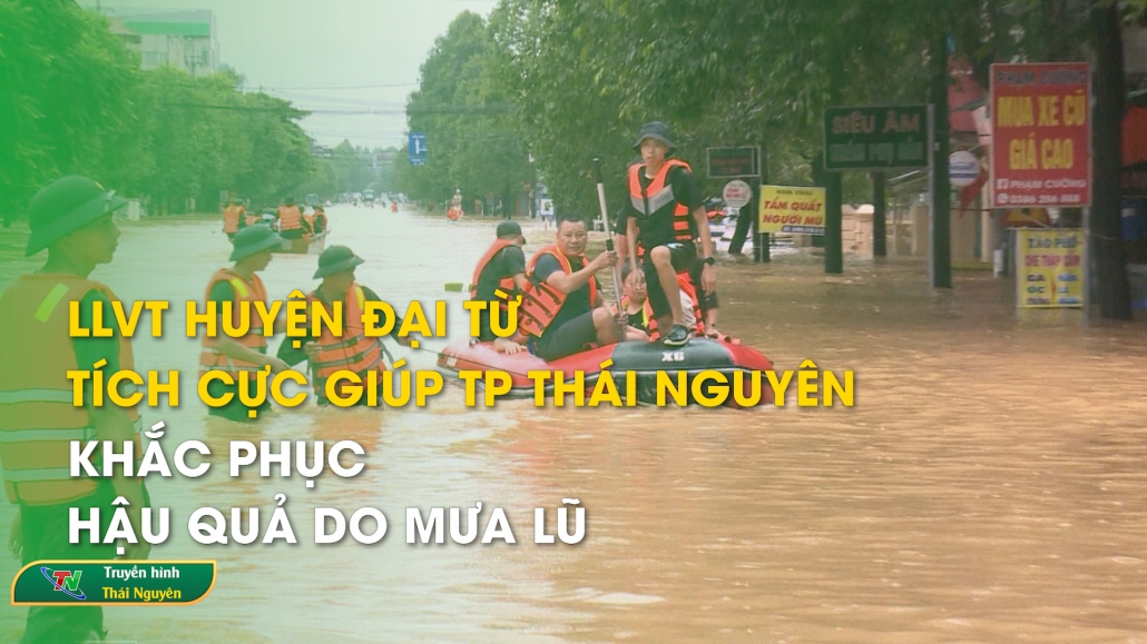 LLVT huyện Đại Từ tích cực giúp TP Thái Nguyên khắc phục hậu quả do mưa lũ