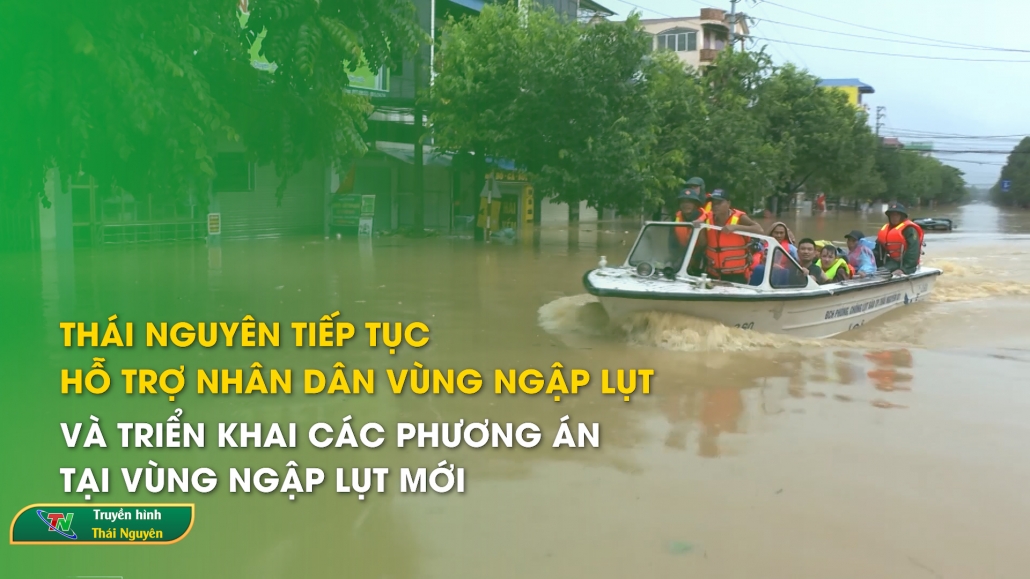 Thái Nguyên tiếp tục hỗ trợ nhân dân vùng ngập lụt và triển khai các phương án tại vùng ngập lụt mới