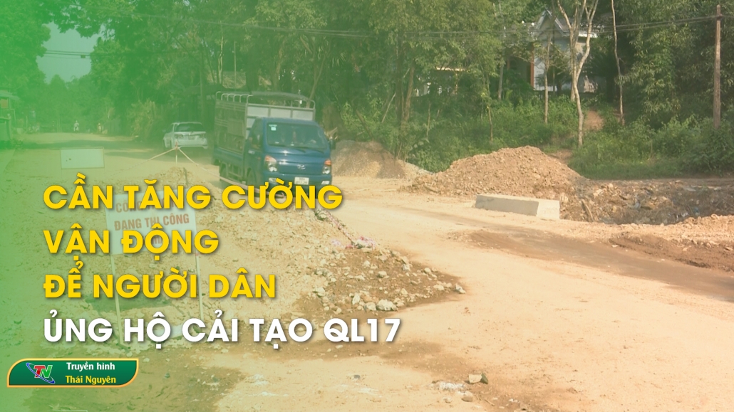 Cần tăng cường vận động để người dân ủng hộ cải tạo QL17 – An toàn giao thông