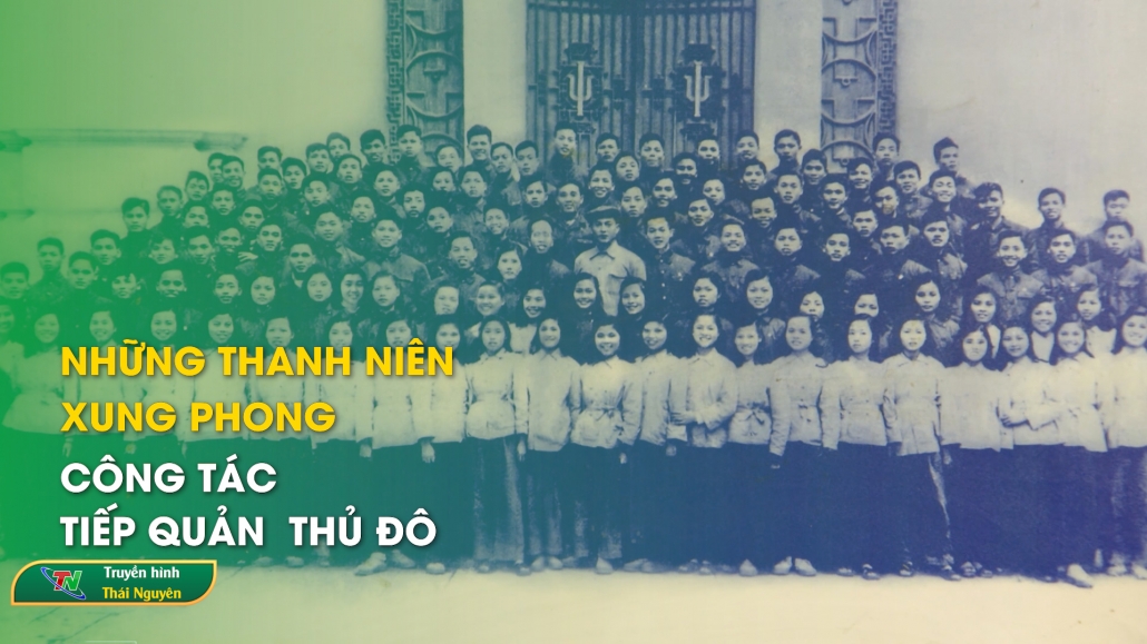 Những thanh niên xung phong công tác tiếp quản Thủ đô