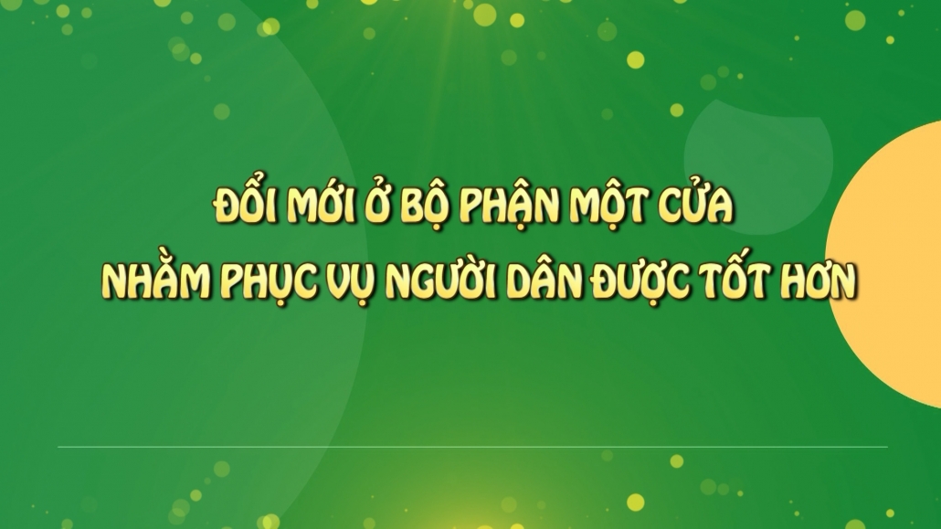 Đổi mới ở bộ phận một cửa nhằm phục vụ người dân được tốt hơn – Phóng sự chuyên đề