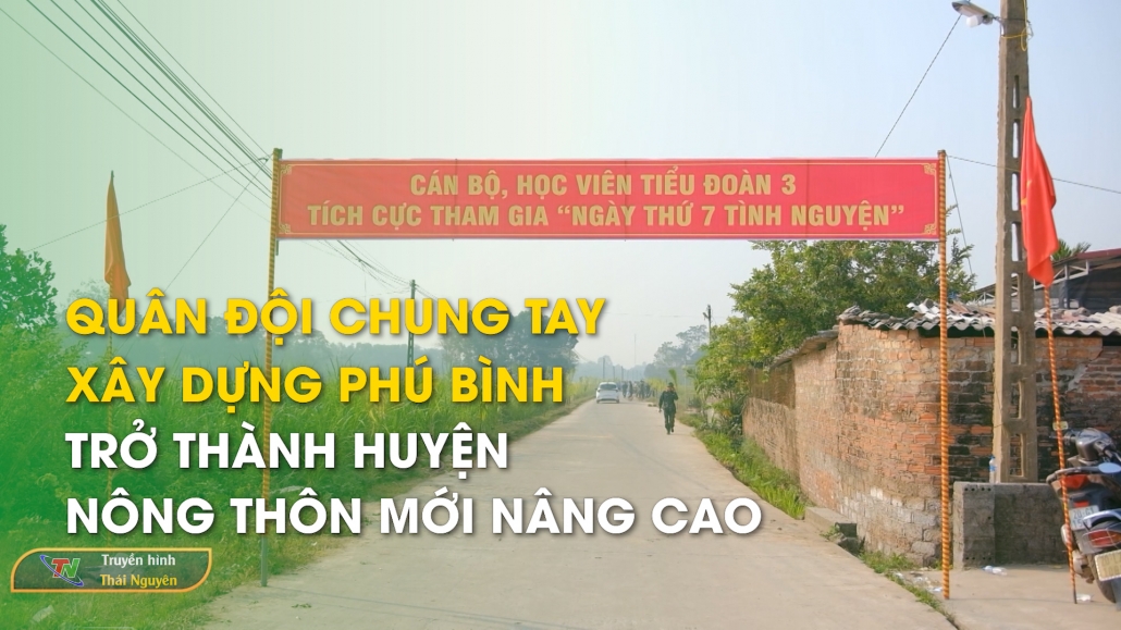 Quân đội chung tay xây dựng Phú Bình trở thành huyện nông thôn mới nâng cao – Quốc phòng toàn dân