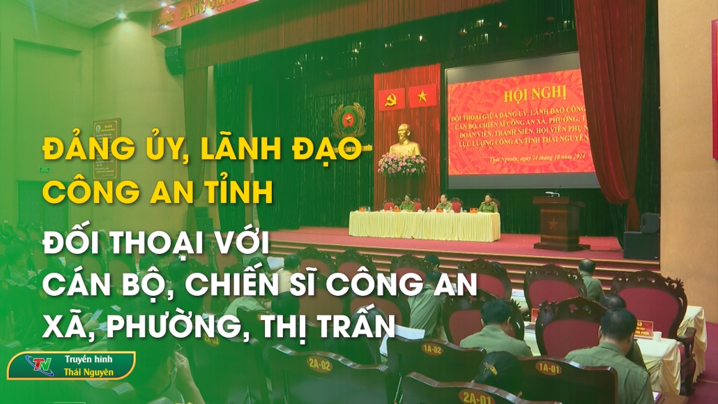 Đảng ủy, Lãnh đạo Công an tỉnh đối thoại với cán bộ, chiến sĩ Công an xã, phường, thị trấn