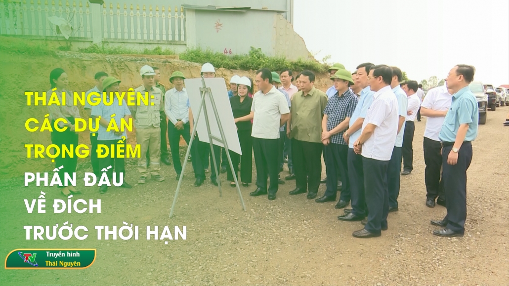 Thái Nguyên: các dự án trọng điểm phấn đấu về đích trước thời hạn | Bản tin Bất động sản ngày 26/10/2024